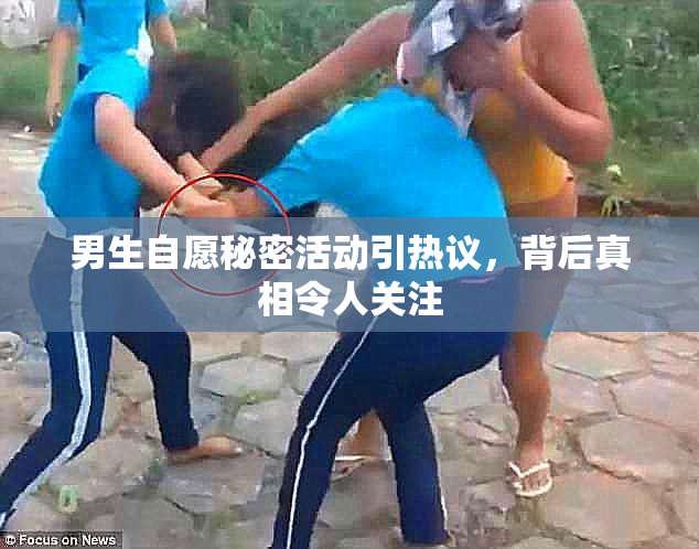 男生自愿秘密活动引热议，背后真相令人关注