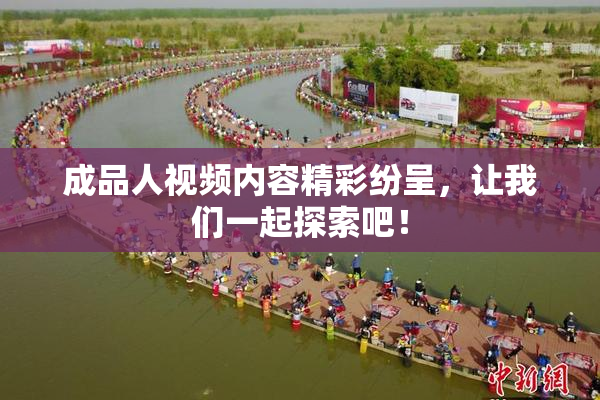 成品人视频内容精彩纷呈，让我们一起探索吧！