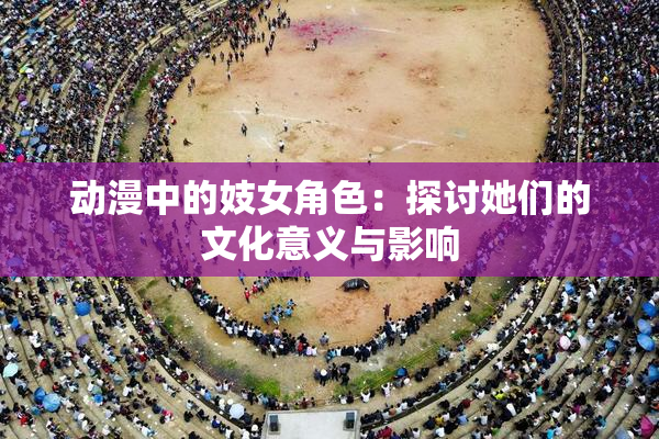 动漫中的妓女角色：探讨她们的文化意义与影响
