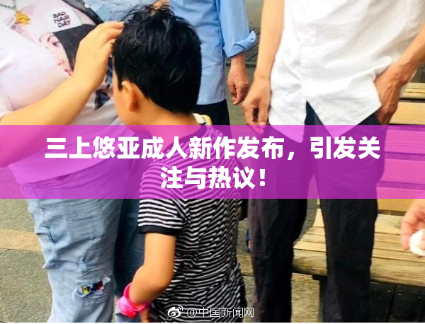 三上悠亚成人新作发布，引发关注与热议！