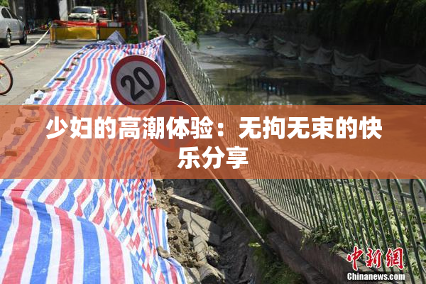 少妇的高潮体验：无拘无束的快乐分享