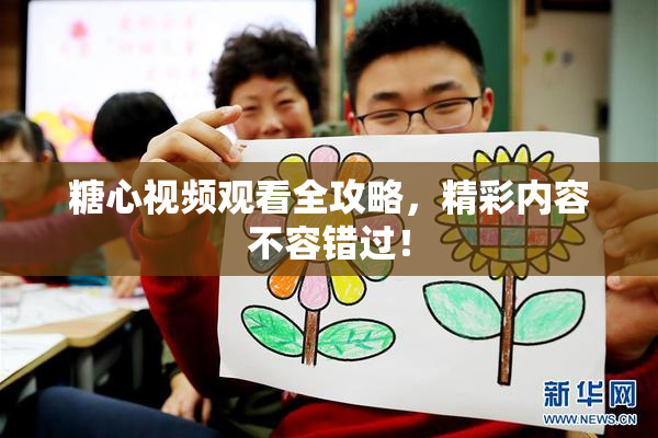 糖心视频观看全攻略，精彩内容不容错过！