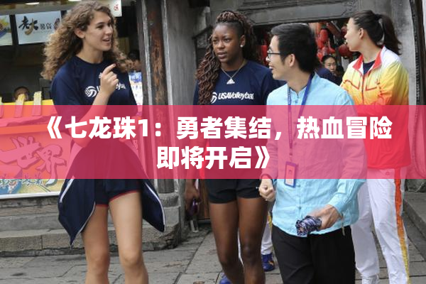 《七龙珠1：勇者集结，热血冒险即将开启》