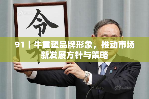 91丨牛重塑品牌形象，推动市场新发展方针与策略