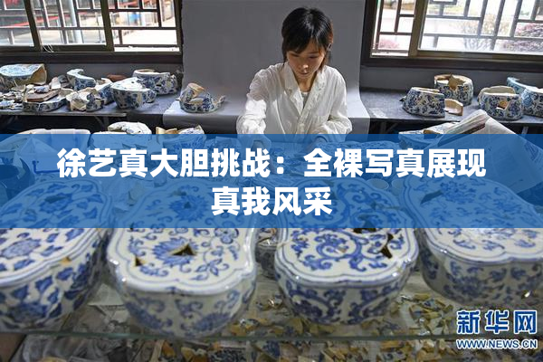 徐艺真大胆挑战：全裸写真展现真我风采
