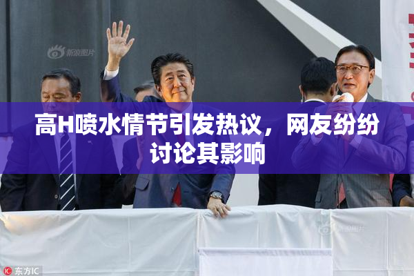 高H喷水情节引发热议，网友纷纷讨论其影响
