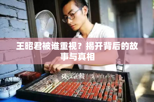 王昭君被谁重视？揭开背后的故事与真相