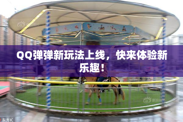 QQ弹弹新玩法上线，快来体验新乐趣！