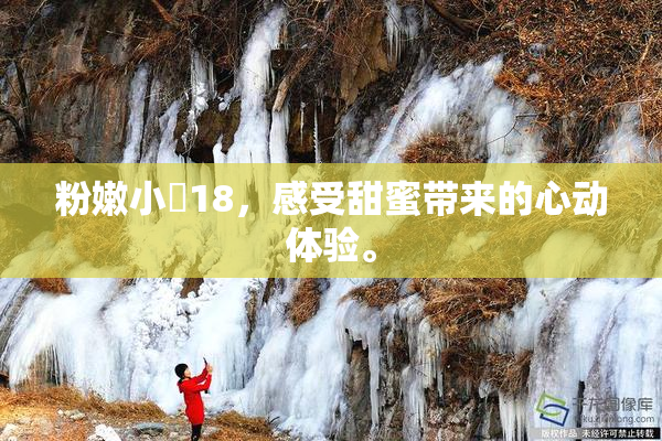 粉嫩小泬18，感受甜蜜带来的心动体验。