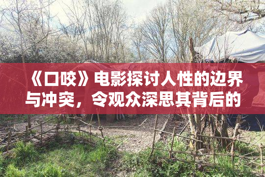 《口咬》电影探讨人性的边界与冲突，令观众深思其背后的意义