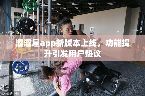 涩涩屋app新版本上线，功能提升引发用户热议
