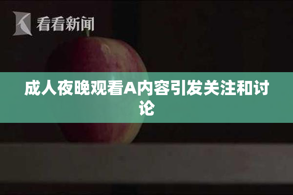 成人夜晚观看A内容引发关注和讨论