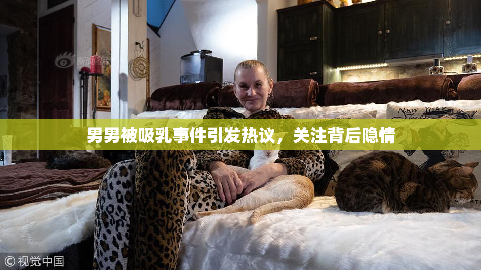 男男被吸乳事件引发热议，关注背后隐情