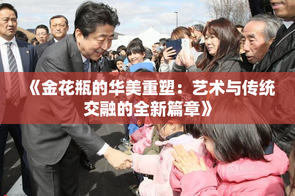 《金花瓶的华美重塑：艺术与传统交融的全新篇章》