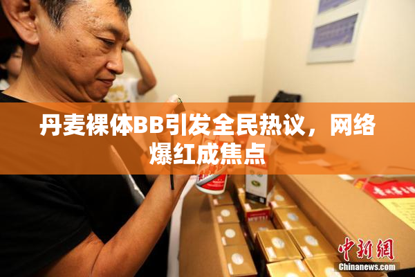 丹麦裸体BB引发全民热议，网络爆红成焦点