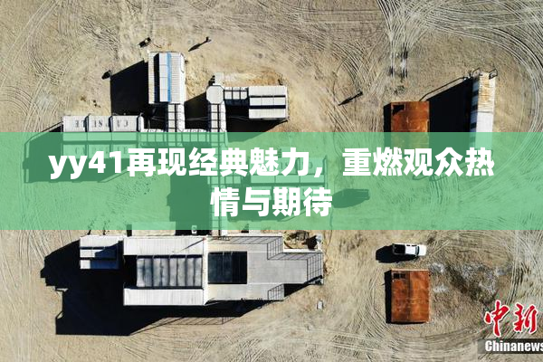 yy41再现经典魅力，重燃观众热情与期待