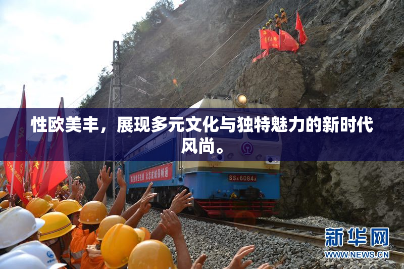 性欧美丰，展现多元文化与独特魅力的新时代风尚。