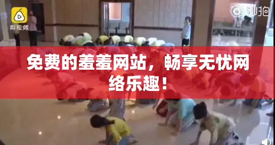 免费的羞羞网站，畅享无忧网络乐趣！