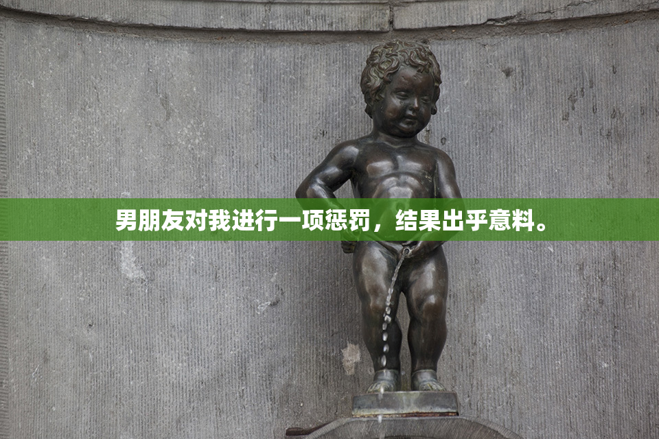 男朋友对我进行一项惩罚，结果出乎意料。