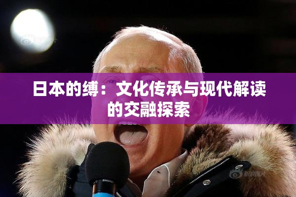 日本的缚：文化传承与现代解读的交融探索