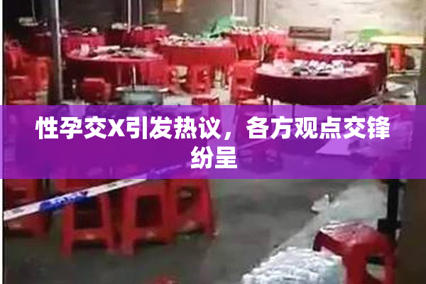性孕交X引发热议，各方观点交锋纷呈