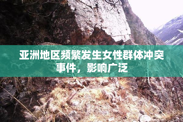 亚洲地区频繁发生女性群体冲突事件，影响广泛