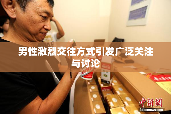 男性激烈交往方式引发广泛关注与讨论