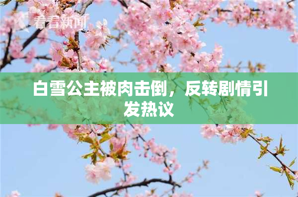 白雪公主被肉击倒，反转剧情引发热议