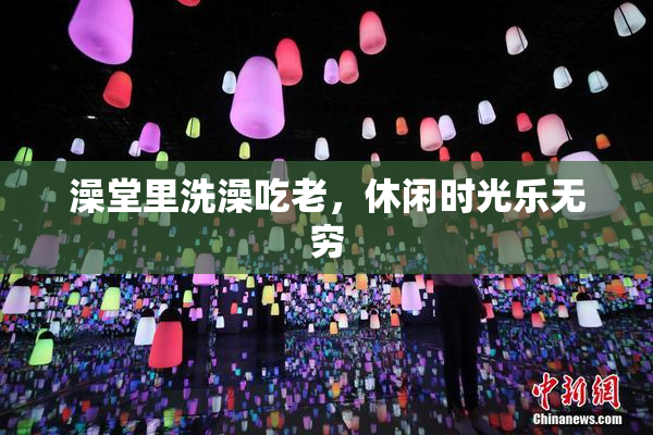 澡堂里洗澡吃老，休闲时光乐无穷