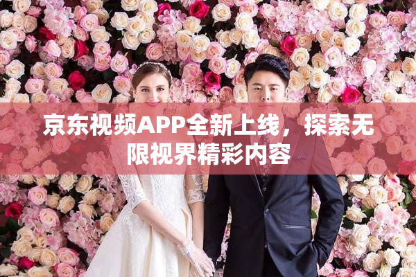 京东视频APP全新上线，探索无限视界精彩内容