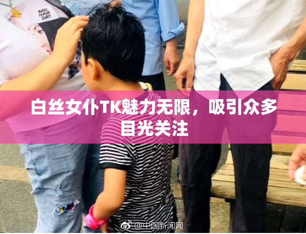 白丝女仆TK魅力无限，吸引众多目光关注