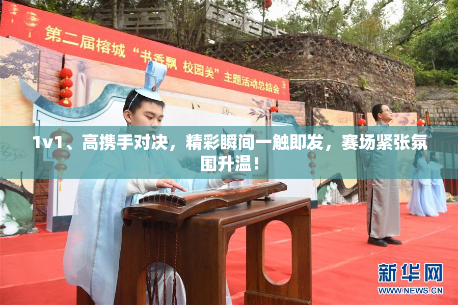 1v1、高携手对决，精彩瞬间一触即发，赛场紧张氛围升温！