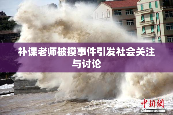 补课老师被摸事件引发社会关注与讨论