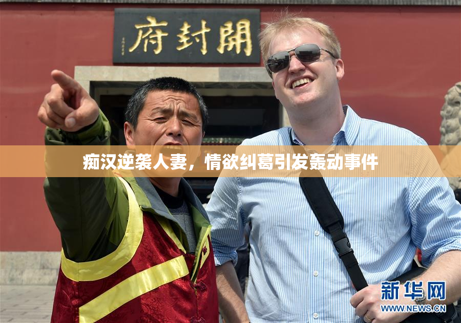 痴汉逆袭人妻，情欲纠葛引发轰动事件