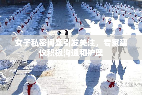 女子私密问题引发关注，专家建议积极沟通和护理