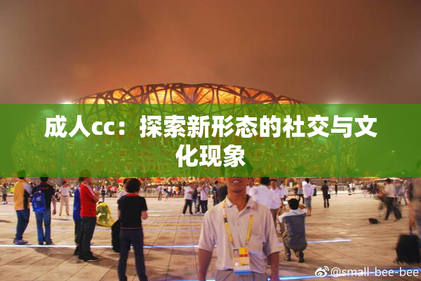 成人cc：探索新形态的社交与文化现象