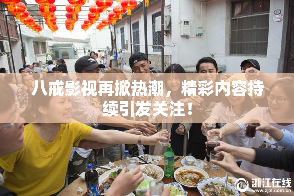 八戒影视再掀热潮，精彩内容持续引发关注！