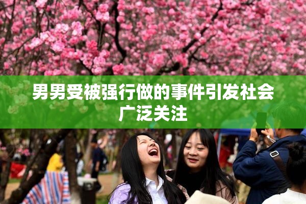 男男受被强行做的事件引发社会广泛关注