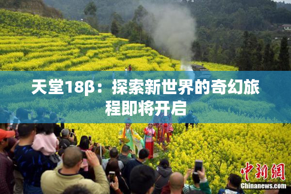 天堂18β：探索新世界的奇幻旅程即将开启