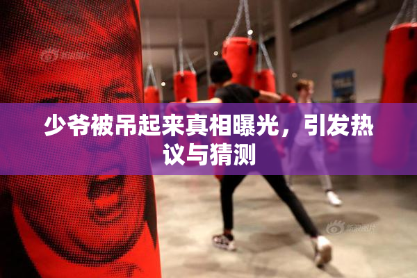 少爷被吊起来真相曝光，引发热议与猜测