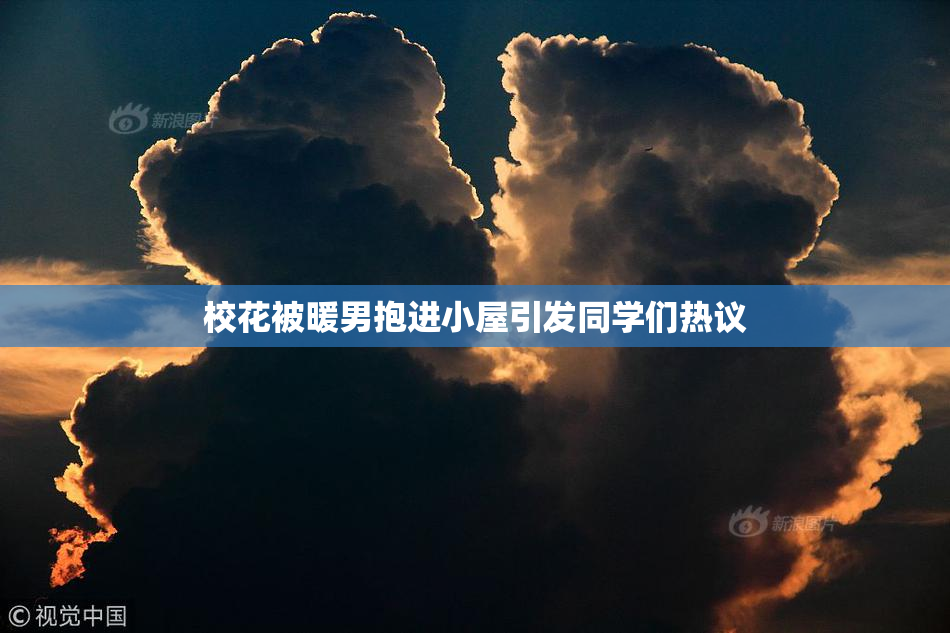 校花被暖男抱进小屋引发同学们热议