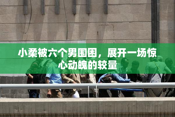 小柔被六个男围困，展开一场惊心动魄的较量