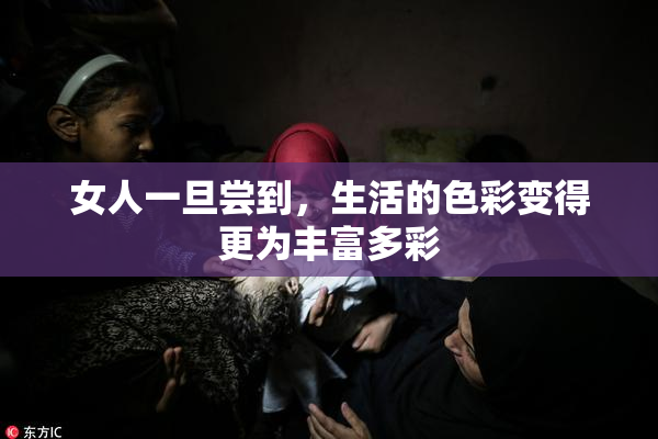 女人一旦尝到，生活的色彩变得更为丰富多彩