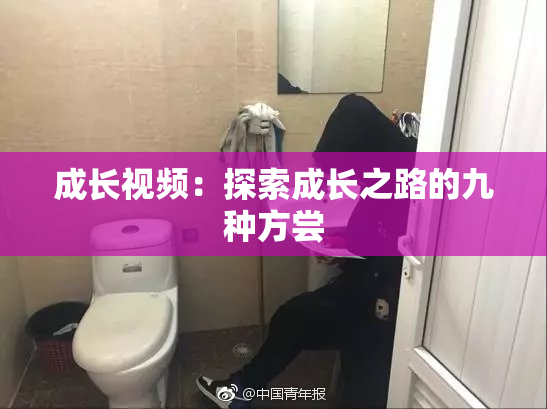 成长视频：探索成长之路的九种方尝