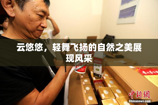 云悠悠，轻舞飞扬的自然之美展现风采