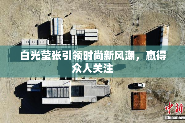 白光莹张引领时尚新风潮，赢得众人关注