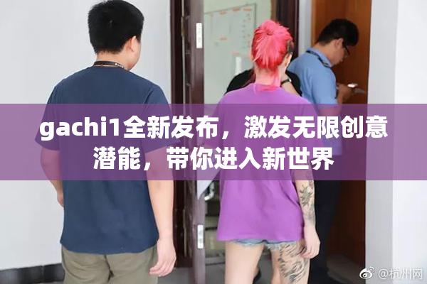 gachi1全新发布，激发无限创意潜能，带你进入新世界