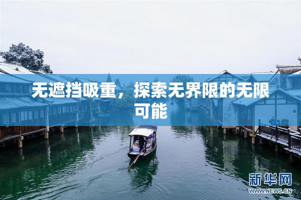 无遮挡吸重，探索无界限的无限可能