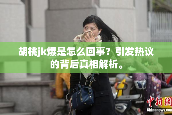 胡桃jk爆是怎么回事？引发热议的背后真相解析。