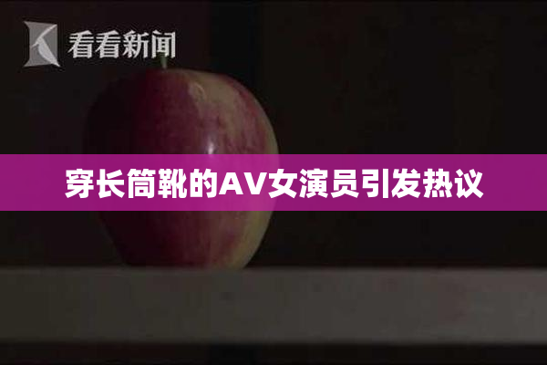 穿长筒靴的AV女演员引发热议
